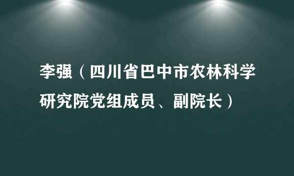 李强（四川省巴中市农林科学研究院党组成员、副院长）