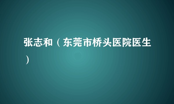 张志和（东莞市桥头医院医生）