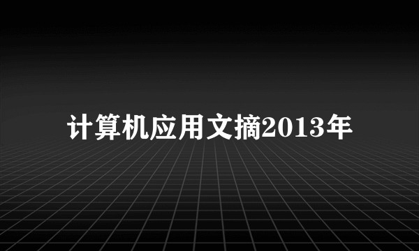 计算机应用文摘2013年