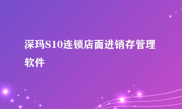 深玛S10连锁店面进销存管理软件