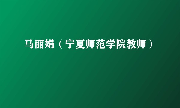 马丽娟（宁夏师范学院教师）