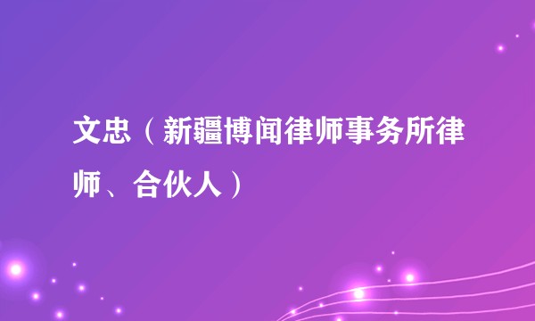 文忠（新疆博闻律师事务所律师、合伙人）
