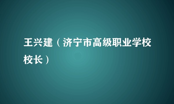 王兴建（济宁市高级职业学校校长）