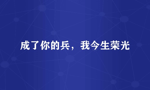 成了你的兵，我今生荣光