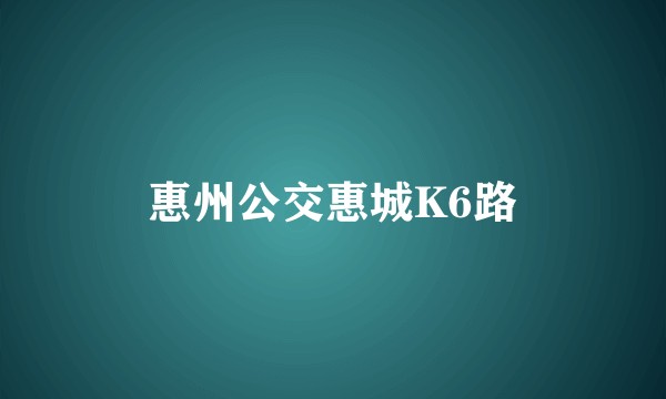 惠州公交惠城K6路