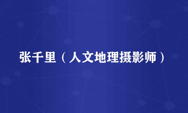 张千里（人文地理摄影师）