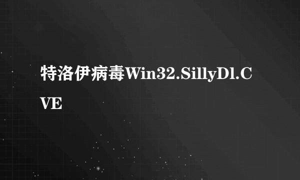 特洛伊病毒Win32.SillyDl.CVE