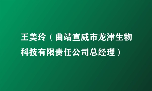 王美玲(曲靖宣威市龙津生物科技有限责任公司总经理)