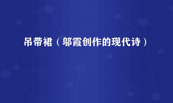 吊带裙(邬霞创作的现代诗)