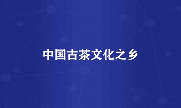 中国古茶文化之乡