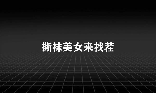 撕袜美女来找茬