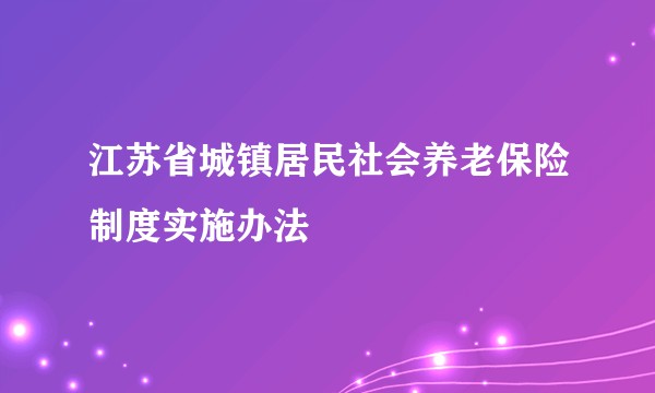 江苏省城镇居民社会养老保险制度实施办法
