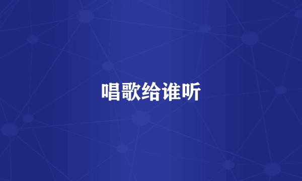 唱歌给谁听