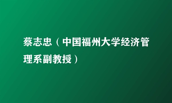 蔡志忠（中国福州大学经济管理系副教授）