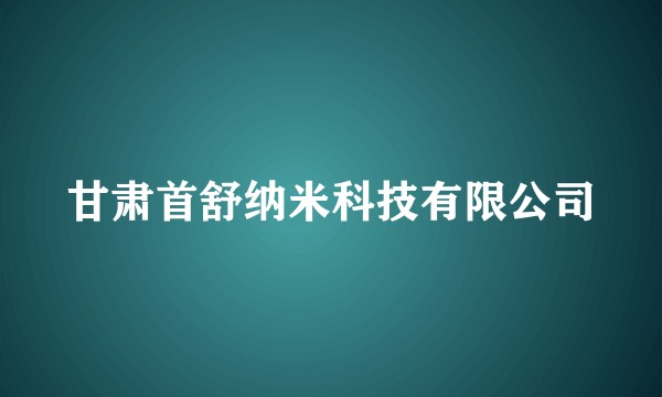 甘肃首舒纳米科技有限公司
