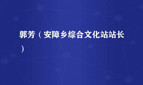 郭芳（安障乡综合文化站站长）