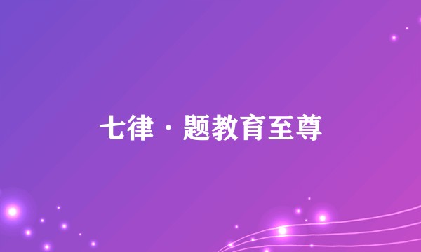 七律·题教育至尊
