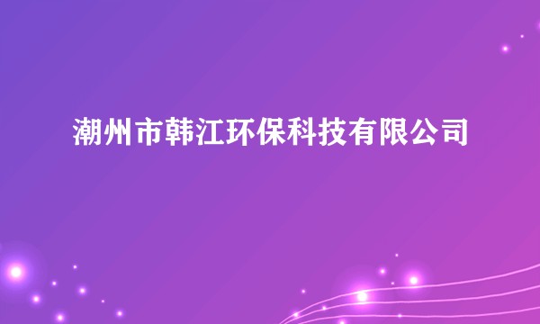 潮州市韩江环保科技有限公司