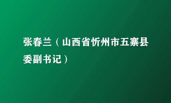 张春兰(山西省忻州市五寨县委副书记)