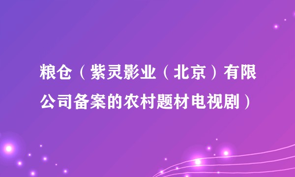 粮仓（紫灵影业（北京）有限公司备案的农村题材电视剧）