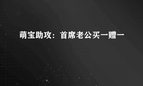 萌宝助攻：首席老公买一赠一