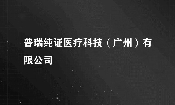 普瑞纯证医疗科技（广州）有限公司