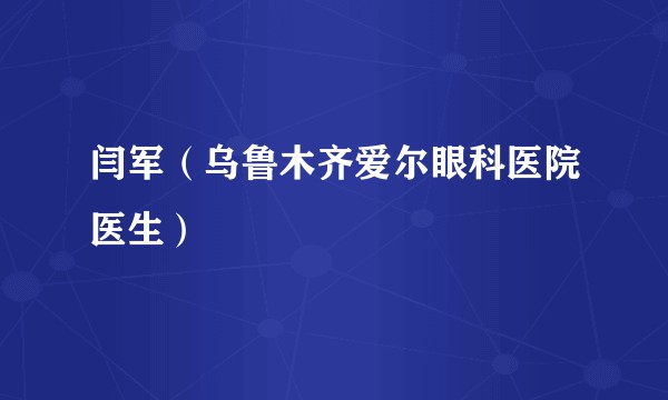 闫军（乌鲁木齐爱尔眼科医院医生）