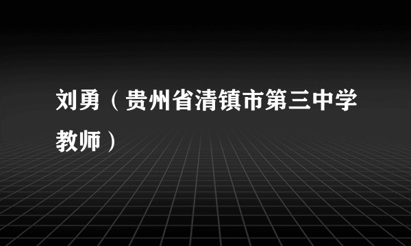 刘勇(贵州省清镇市第三中学教师)