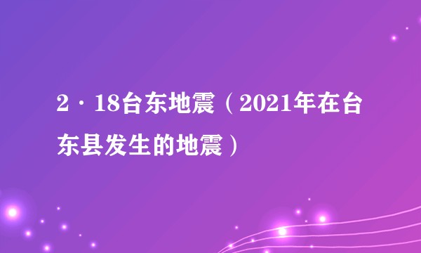 2·18台东地震(2021年在台东县发生的地震)