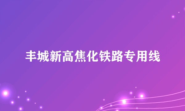 丰城新高焦化铁路专用线