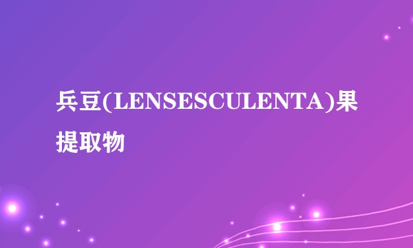 兵豆(LENSESCULENTA)果提取物