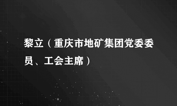 黎立（重庆市地矿集团党委委员、工会主席）