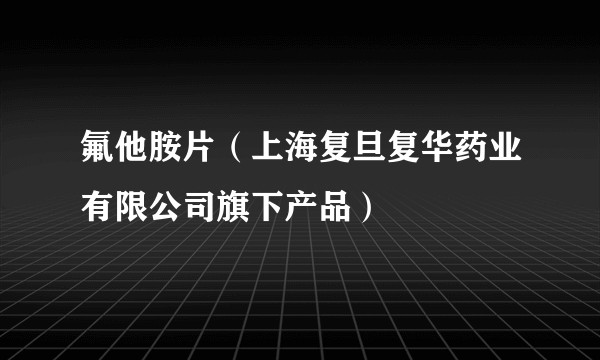 氟他胺片（上海复旦复华药业有限公司旗下产品）