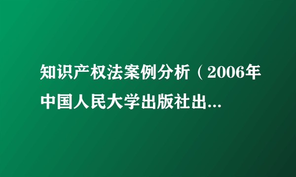 知识产权法案例分析（2006年中国人民大学出版社出版的图书）