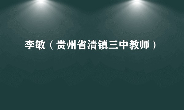 李敏（贵州省清镇三中教师）