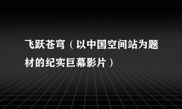 飞跃苍穹（以中国空间站为题材的纪实巨幕影片）