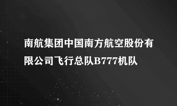 南航集团中国南方航空股份有限公司飞行总队B777机队