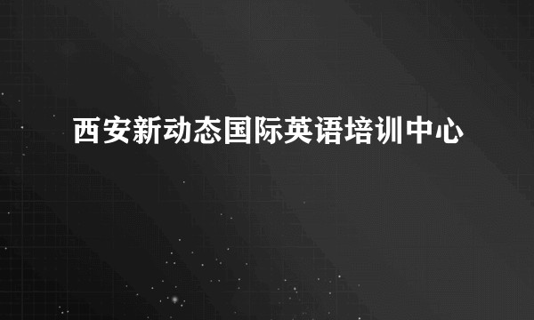 西安新动态国际英语培训中心