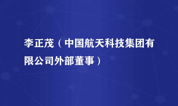 李正茂（中国航天科技集团有限公司外部董事）