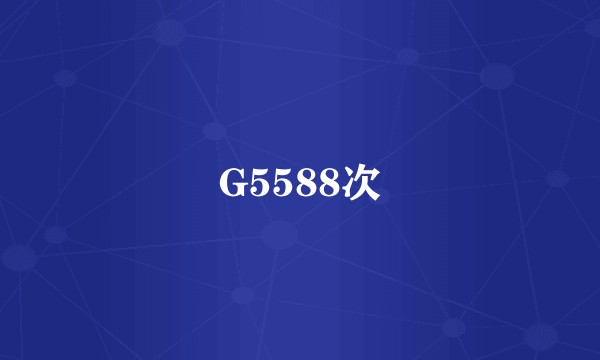 G5588次
