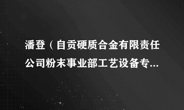 潘登（自贡硬质合金有限责任公司粉末事业部工艺设备专家、工程师）