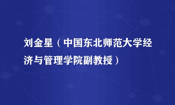 刘金星（中国东北师范大学经济与管理学院副教授）