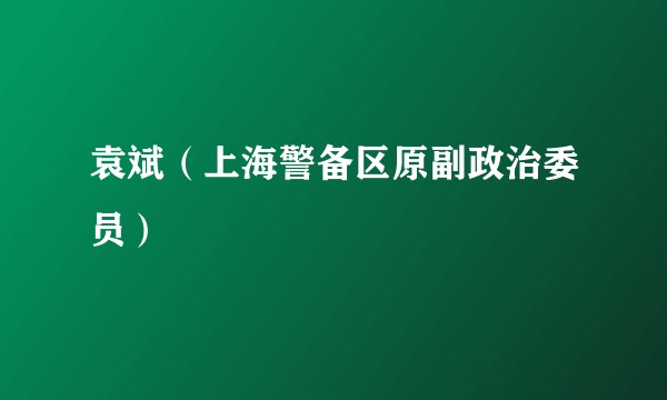袁斌（上海警备区原副政治委员）
