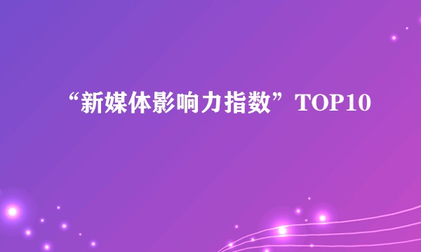 “新媒体影响力指数”TOP10