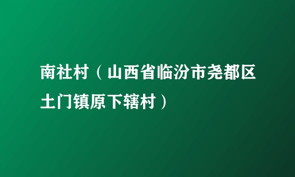 南社村（山西省临汾市尧都区土门镇原下辖村）