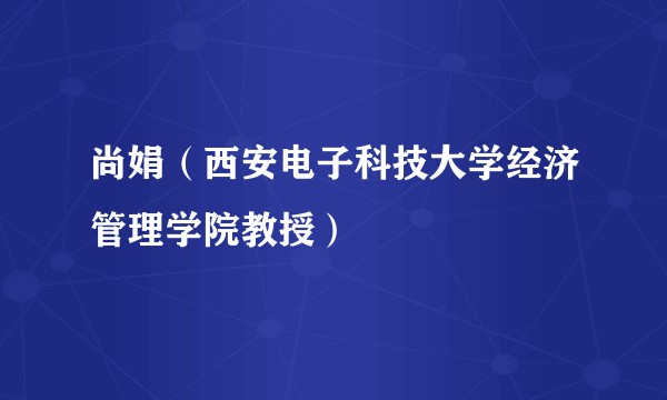 尚娟（西安电子科技大学经济管理学院教授）