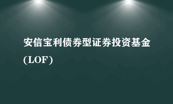 安信宝利债券型证券投资基金(LOF)