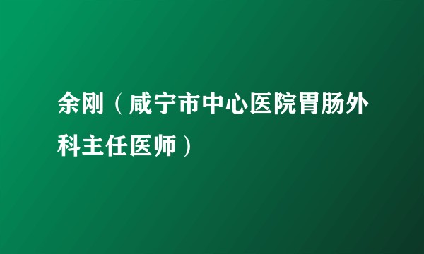 余刚（咸宁市中心医院胃肠外科主任医师）
