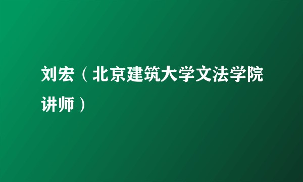 刘宏（北京建筑大学文法学院讲师）