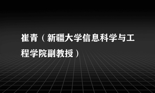 崔青（新疆大学信息科学与工程学院副教授）